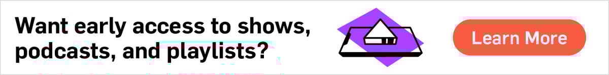 Want early access to shows, podcasts, and playlists?